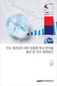 인도 제조업의 세부 업종별 특성 분석을 통한 한·인도 협력방안